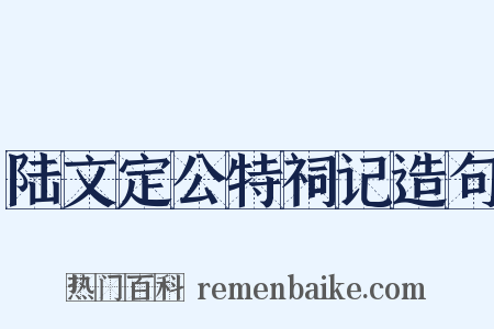 陆文定公特祠记造句是什么意思的图片